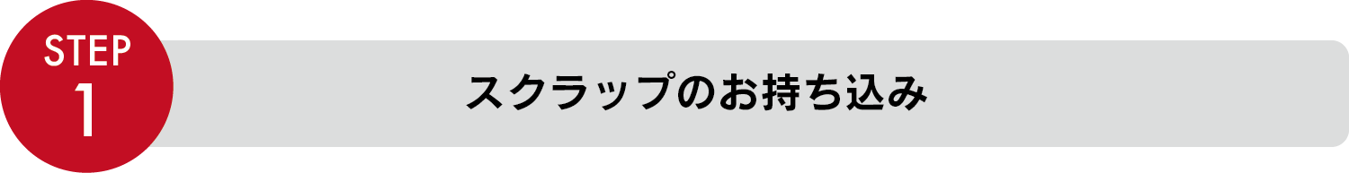 STEP1 スクラップのお持ち込み